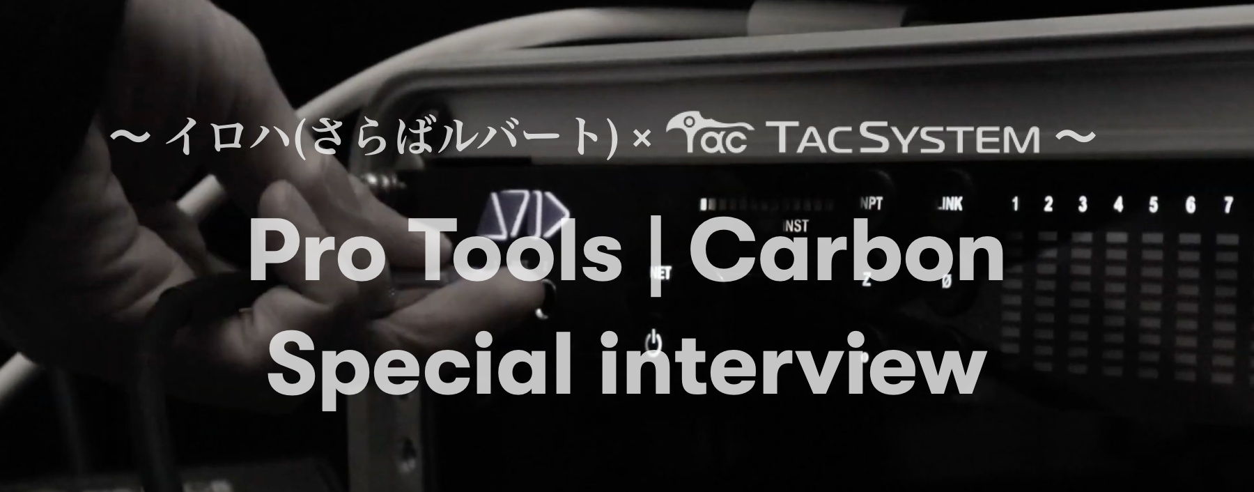 【イロハ x TACSYSTEM 】Pro Tools | Carbon スペシャル・インタビュー