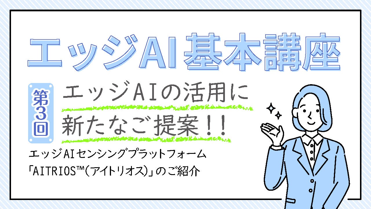エッジAIの活用に新たなご提案！！ エッジAIセンシングプラットフォーム「AITRIOS™（アイトリオス）」のご紹介