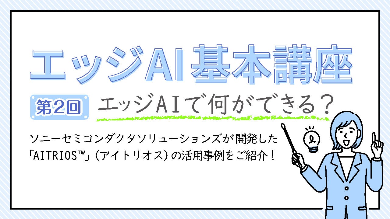 エッジAIで何ができる？ソニーセミコンダクタソリューションズが開発した「AITRIOS™」（アイトリオス）の活用事例 をご紹介！