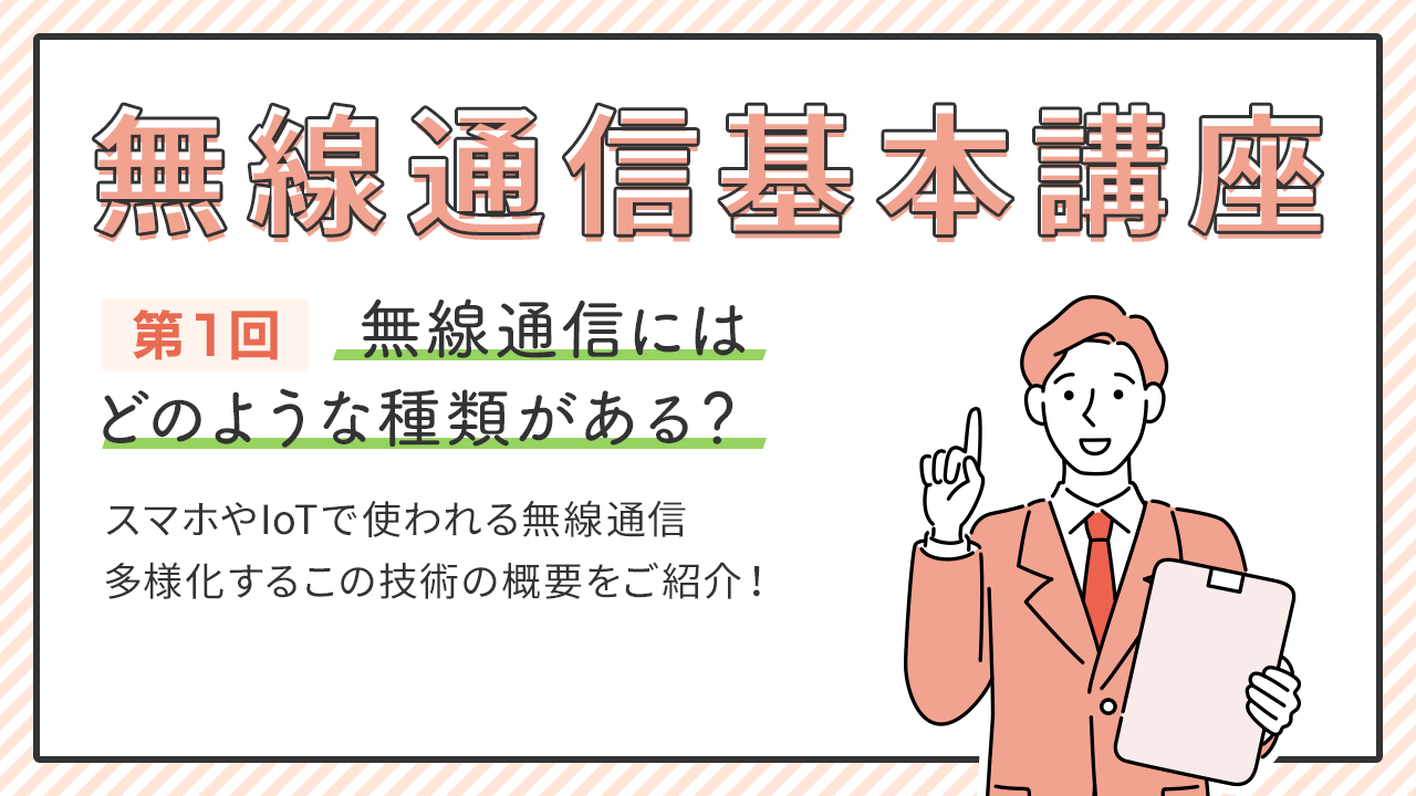 無線通信基本講座第1回
無線通信にはどのような種類がある？